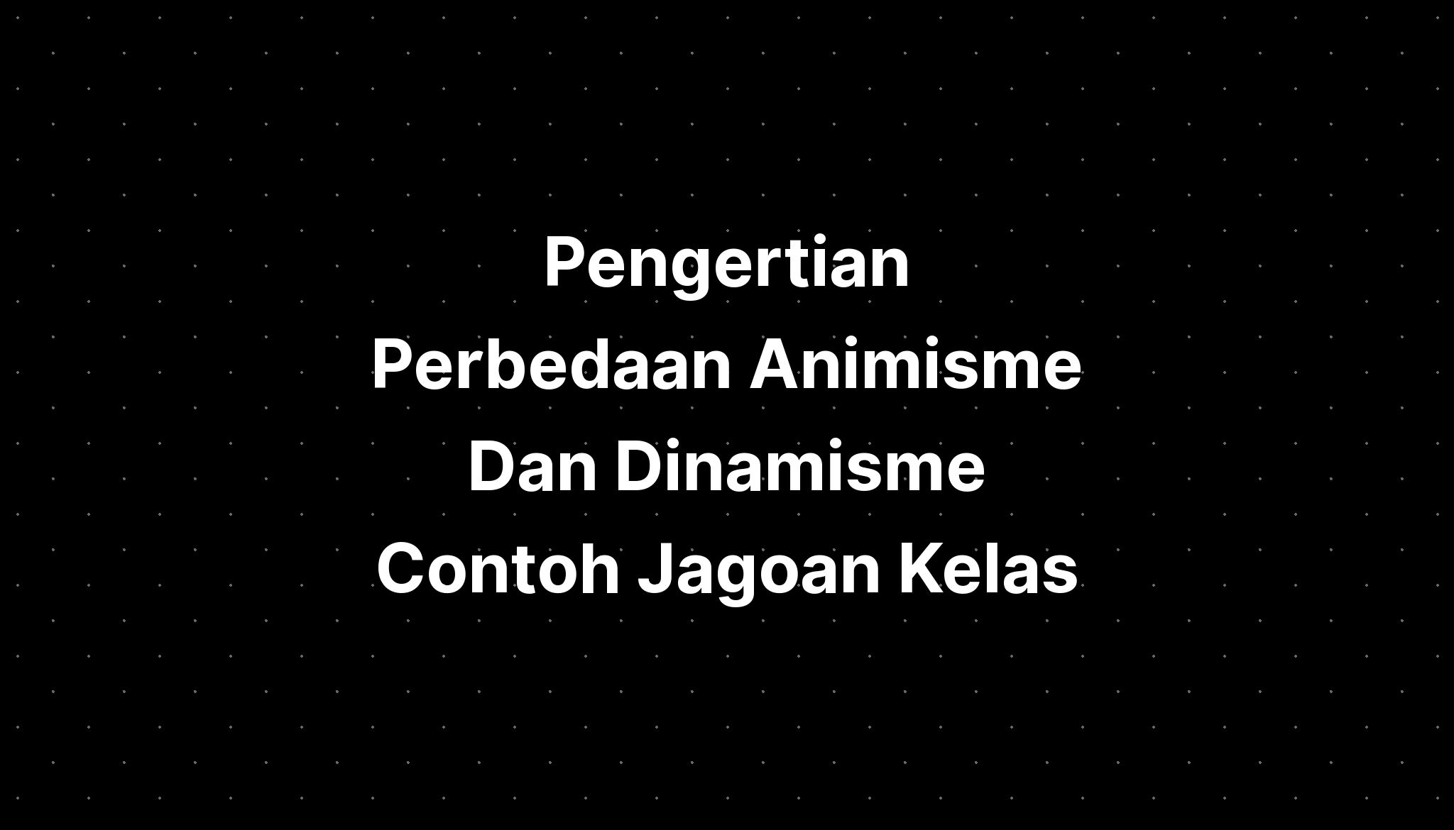 Pengertian Perbedaan Animisme Dan Dinamisme Contoh Jagoan Kelas Imagesee